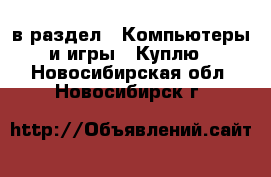  в раздел : Компьютеры и игры » Куплю . Новосибирская обл.,Новосибирск г.